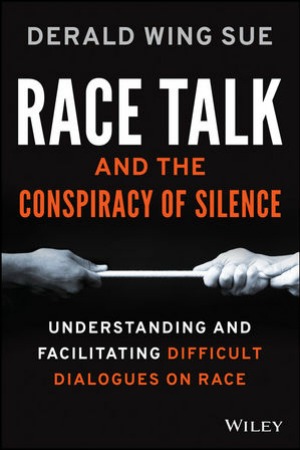 Race Talk and the Conspiracy of Silence: Understanding and Facilitating Difficult Dialogues on Race by Derald Wing Sue