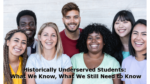 Historically Underserved Students: What We Know, What We Still Need to Know