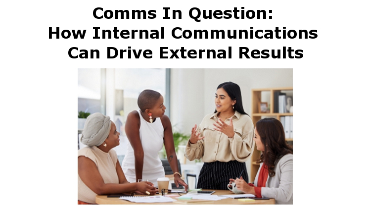 Comms In Question: How Internal Communications Can Drive External Results
