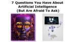 7 Questions You Have About Artificial Intelligence (But Are Afraid To Ask)